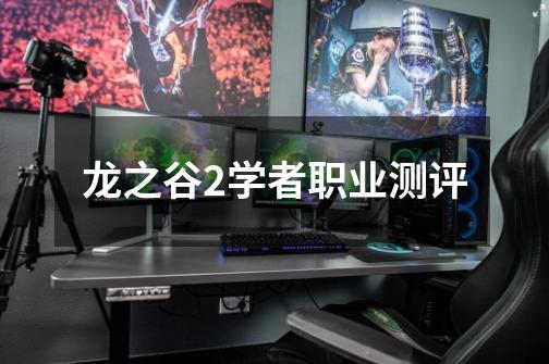 龙之谷2学者职业测评-第1张-游戏信息-龙启网
