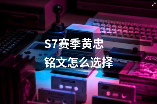 S7赛季黄忠铭文怎么选择-第1张-游戏信息-龙启网