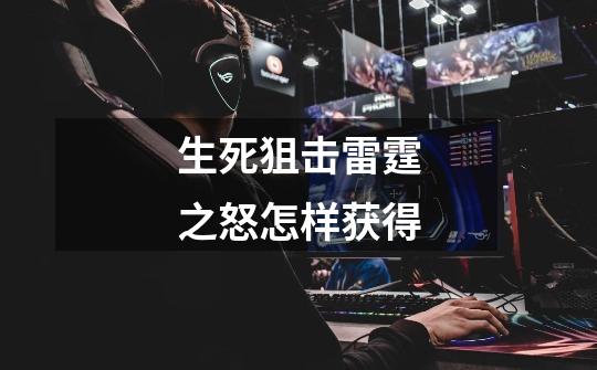 生死狙击雷霆之怒怎样获得-第1张-游戏信息-龙启网