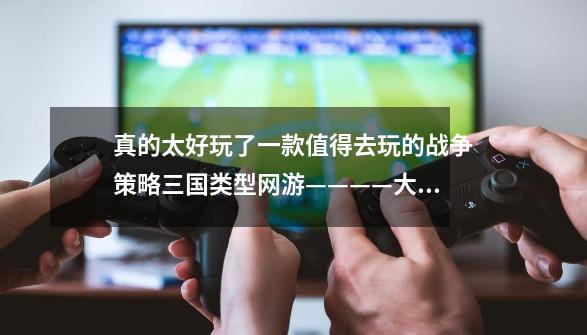 真的太好玩了一款值得去玩的战争策略三国类型网游————大城主战略版-第1张-游戏信息-龙启网
