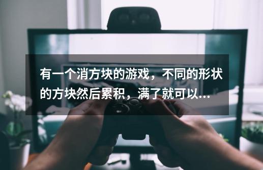 有一个消方块的游戏，不同的形状的方块然后累积，满了就可以消了的那个游戏叫什么名字-第1张-游戏信息-龙启网