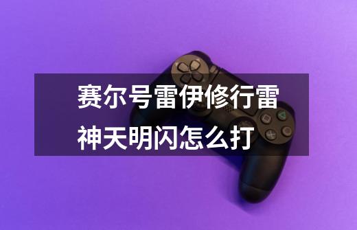 赛尔号雷伊修行雷神天明闪怎么打-第1张-游戏信息-龙启网