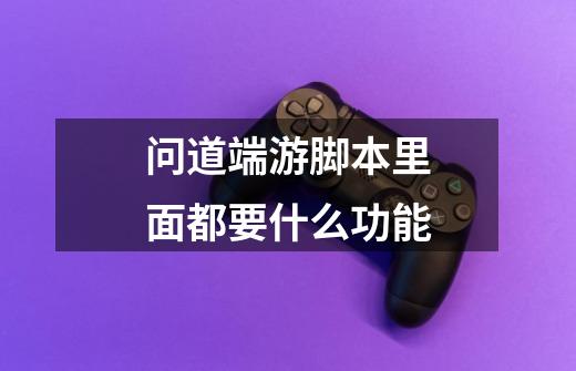 问道端游脚本里面都要什么功能-第1张-游戏信息-龙启网