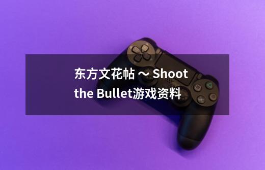 东方文花帖 ~ Shoot the Bullet.游戏资料-第1张-游戏信息-龙启网