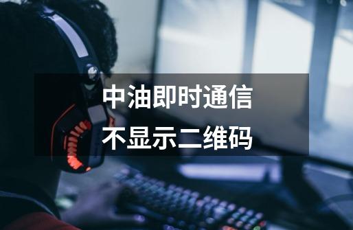 中油即时通信不显示二维码-第1张-游戏信息-龙启网