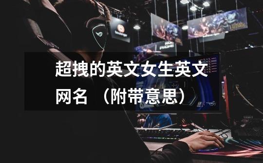 超拽的英文女生英文网名 （附带意思）.-第1张-游戏信息-龙启网