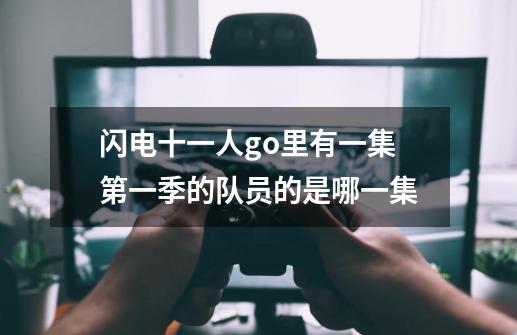 闪电十一人go里有一集第一季的队员的是哪一集-第1张-游戏信息-龙启网