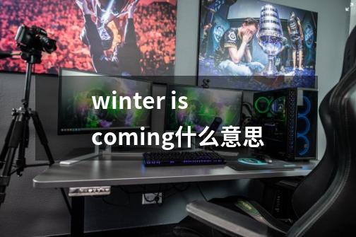winter is coming什么意思-第1张-游戏信息-龙启网