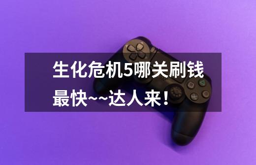 生化危机5哪关刷钱最快~~达人来!-第1张-游戏信息-龙启网