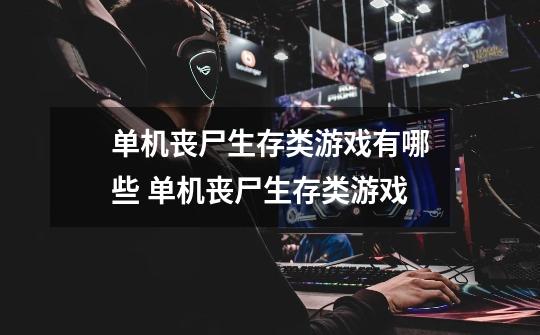 单机丧尸生存类游戏有哪些 单机丧尸生存类游戏-第1张-游戏信息-龙启网