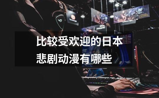 比较受欢迎的日本悲剧动漫有哪些-第1张-游戏信息-龙启网