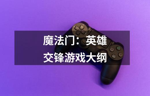 魔法门:英雄交锋游戏大纲-第1张-游戏信息-龙启网
