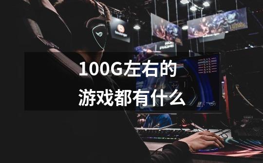 100G左右的游戏都有什么-第1张-游戏信息-龙启网