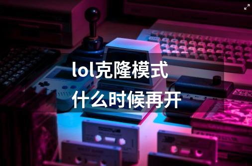 lol克隆模式什么时候再开-第1张-游戏信息-龙启网