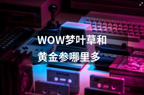 WOW梦叶草和黄金参哪里多-第1张-游戏信息-龙启网