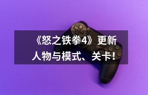 《怒之铁拳4》更新人物与模式、关卡!-第1张-游戏信息-龙启网