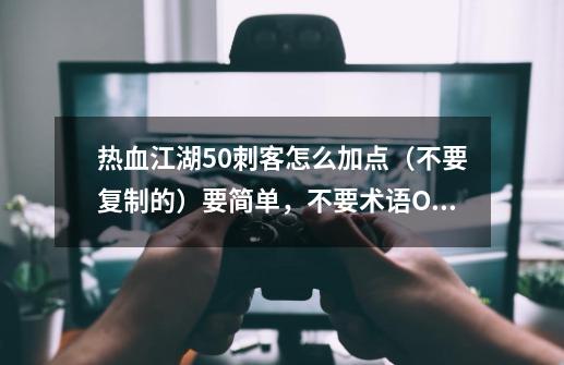 热血江湖5.0刺客怎么加点(不要复制的)要简单,不要术语OK-第1张-游戏信息-龙启网