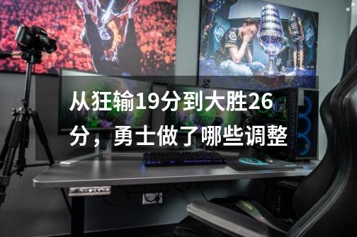 从狂输19分到大胜26分,勇士做了哪些调整-第1张-游戏信息-龙启网