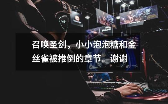 召唤圣剑,小小泡泡糖和金丝雀被推倒的章节。谢谢-第1张-游戏信息-龙启网
