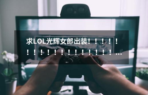 求LOL光辉女郎出装!!!!!!!!!!!!!!!!!!!!!!-第1张-游戏信息-龙启网