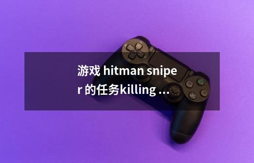游戏 hitman sniper 的任务killing 2 targets in a single-第1张-游戏信息-龙启网