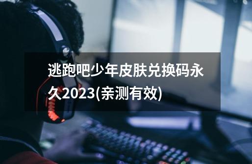 逃跑吧少年皮肤兑换码永久2023(亲测有效)-第1张-游戏信息-龙启网