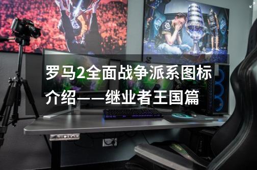 罗马2全面战争派系图标介绍——继业者王国篇-第1张-游戏信息-龙启网