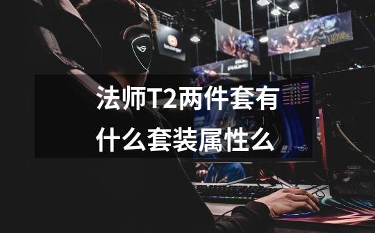 法师T2两件套有什么套装属性么-第1张-游戏信息-龙启网