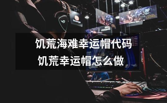 饥荒海难幸运帽代码 饥荒幸运帽怎么做-第1张-游戏信息-龙启网