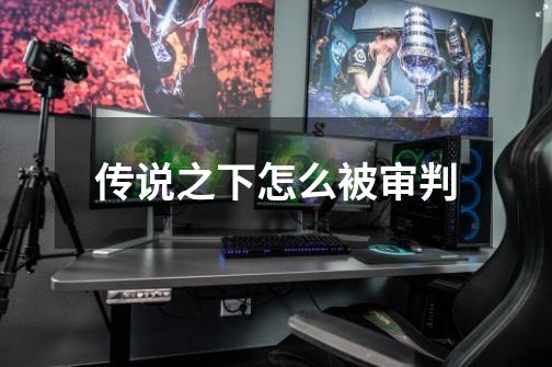 传说之下怎么被审判-第1张-游戏信息-龙启网