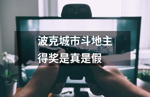 波克城市斗地主得奖是真是假-第1张-游戏信息-龙启网