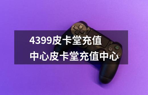 4399皮卡堂充值中心皮卡堂充值中心-第1张-游戏信息-龙启网