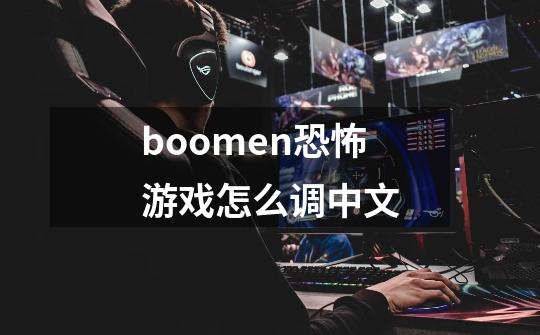 boomen恐怖游戏怎么调中文-第1张-游戏信息-龙启网