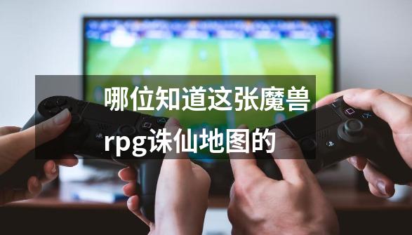 哪位知道这张魔兽rpg诛仙地图的-第1张-游戏信息-龙启网