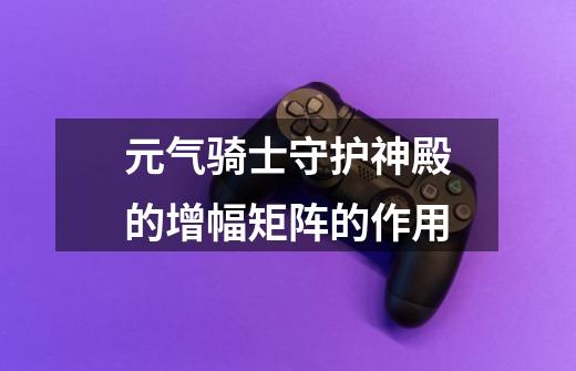 元气骑士守护神殿的增幅矩阵的作用-第1张-游戏信息-龙启网