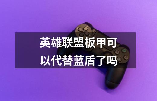 英雄联盟板甲可以代替蓝盾了吗-第1张-游戏信息-龙启网