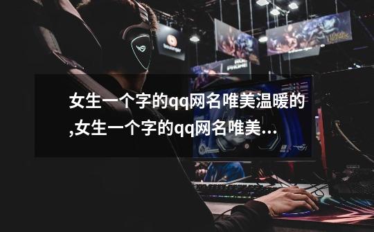 女生一个字的qq网名唯美温暖的,女生一个字的qq网名唯美温暖的-第1张-游戏信息-龙启网