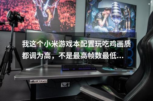 我这个小米游戏本配置玩吃鸡画质都调为高，不是最高帧数最低59平均帧数84正常吗-第1张-游戏信息-龙启网