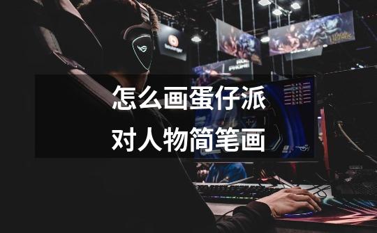 怎么画蛋仔派对人物简笔画-第1张-游戏信息-龙启网
