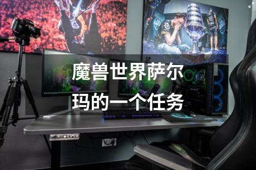 魔兽世界萨尔玛的一个任务-第1张-游戏信息-龙启网
