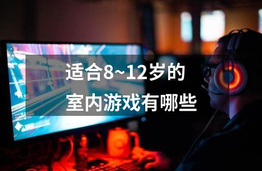 适合8~12岁的室内游戏有哪些-第1张-游戏信息-龙启网