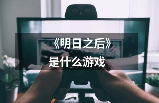《明日之后》是什么游戏-第1张-游戏信息-龙启网