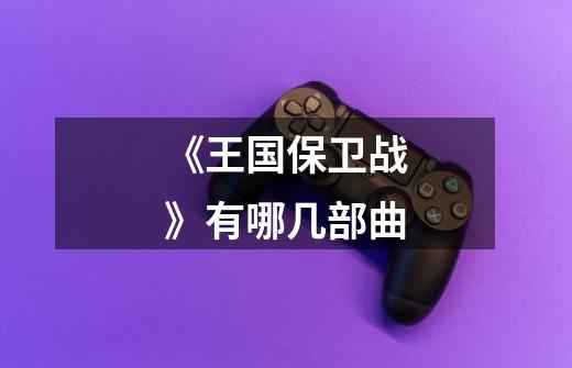 《王国保卫战》有哪几部曲-第1张-游戏信息-龙启网