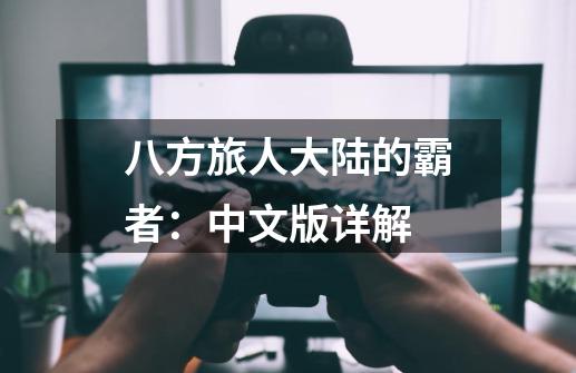 八方旅人大陆的霸者:中文版详解-第1张-游戏信息-龙启网