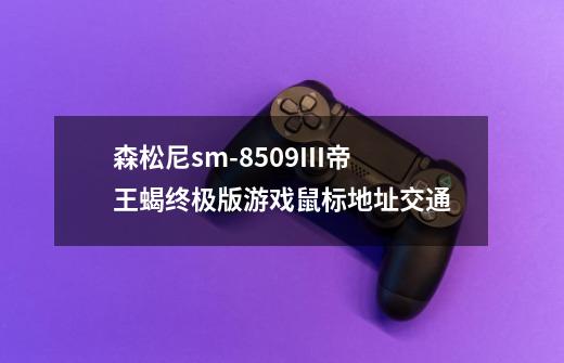 森松尼sm-8509III帝王蝎终极版游戏鼠标地址交通-第1张-游戏信息-龙启网
