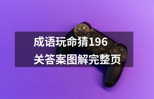 成语玩命猜196关答案图解完整页-第1张-游戏信息-龙启网