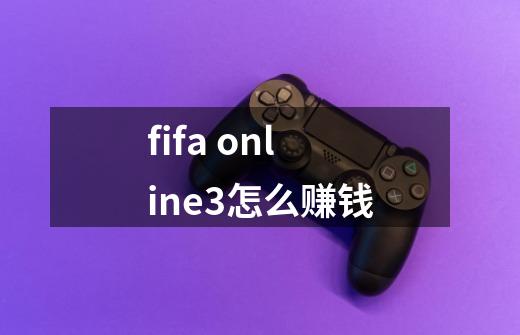 fifa online3怎么赚钱-第1张-游戏信息-龙启网