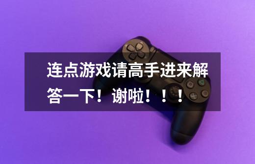 连点游戏请高手进来解答一下!谢啦!!!-第1张-游戏信息-龙启网