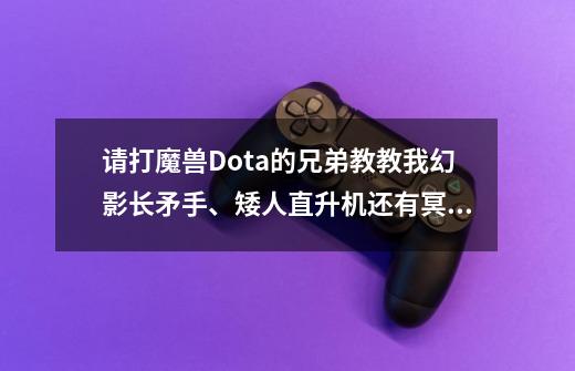 请打魔兽Dota的兄弟教教我幻影长矛手、矮人直升机还有冥界亚龙的出装路线,并解释一下gank具体是什么意思-第1张-游戏信息-龙启网
