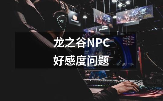 龙之谷NPC好感度问题-第1张-游戏信息-龙启网